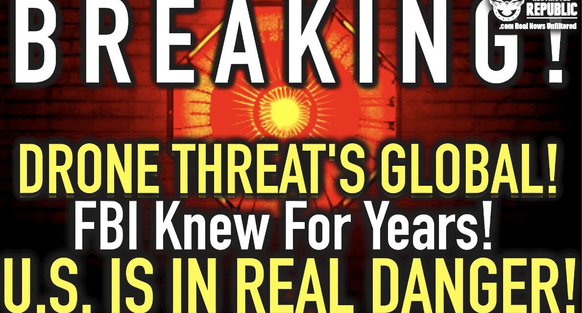 BREAKING: DRONE THREAT’s Global! FBI Knew For Years—U.S. Is In REAL DANGER!